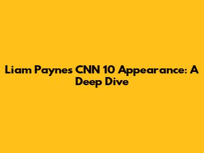 Liam Payne's CNN 10 Appearance: A Deep Dive