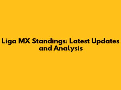 Liga MX Standings: Latest Updates and Analysis