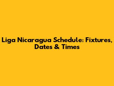 Liga Nicaragua Schedule: Fixtures, Dates & Times