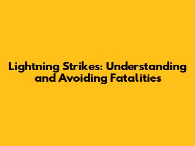 Lightning Strikes: Understanding and Avoiding Fatalities