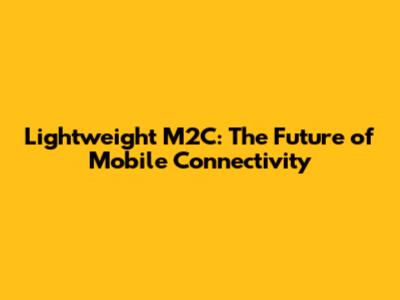 Lightweight M2C: The Future of Mobile Connectivity