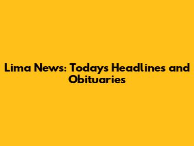 Lima News: Today's Headlines and Obituaries
