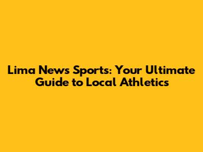 Lima News Sports: Your Ultimate Guide to Local Athletics