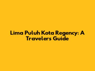 Lima Puluh Kota Regency: A Traveler's Guide
