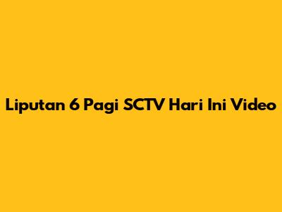 Liputan 6 Pagi SCTV Hari Ini Video