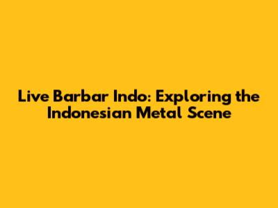 Live Barbar Indo: Exploring the Indonesian Metal Scene