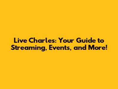 Live Charles: Your Guide to Streaming, Events, and More!