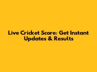 Live Cricket Score: Get Instant Updates & Results