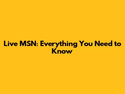 Live MSN: Everything You Need to Know