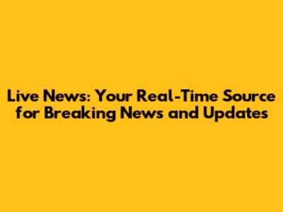 Live News: Your Real-Time Source for Breaking News and Updates
