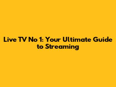 Live TV No 1: Your Ultimate Guide to Streaming