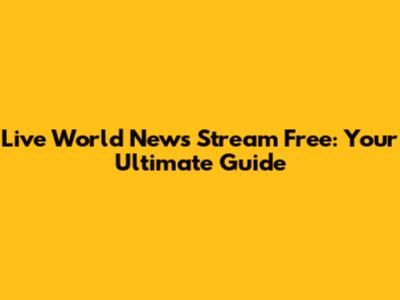 Live World News Stream Free: Your Ultimate Guide