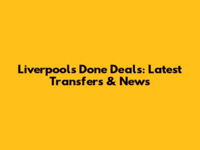Liverpool's Done Deals: Latest Transfers & News