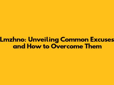 Lmzhno: Unveiling Common Excuses and How to Overcome Them