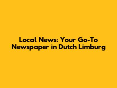 Local News: Your Go-To Newspaper in Dutch Limburg