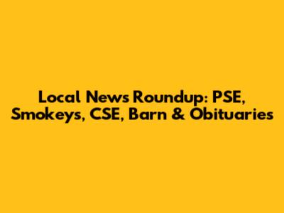 Local News Roundup: PSE, Smokeys, CSE, Barn & Obituaries