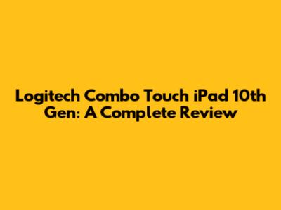 Logitech Combo Touch iPad 10th Gen: A Complete Review