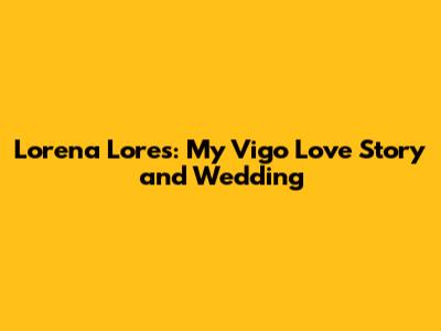 Lorena Lores: My Vigo Love Story and Wedding