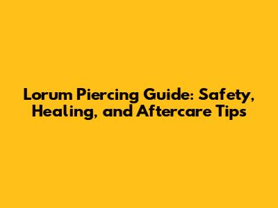 Lorum Piercing Guide: Safety, Healing, and Aftercare Tips