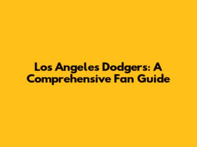 Los Angeles Dodgers: A Comprehensive Fan Guide