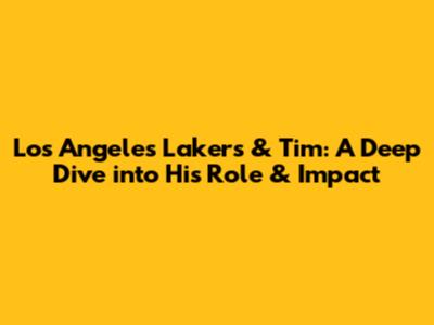 Los Angeles Lakers & Tim: A Deep Dive into His Role & Impact