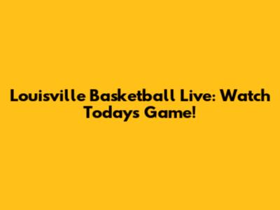 Louisville Basketball Live: Watch Today's Game!