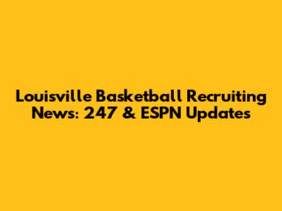 Louisville Basketball Recruiting News: 247 & ESPN Updates