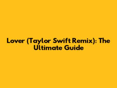 Lover (Taylor Swift Remix): The Ultimate Guide
