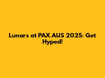 Lunars at PAX AUS 2025: Get Hyped!