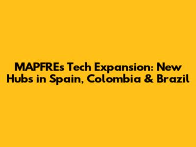 MAPFRE's Tech Expansion: New Hubs in Spain, Colombia & Brazil