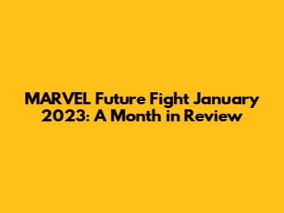 MARVEL Future Fight January 2023: A Month in Review
