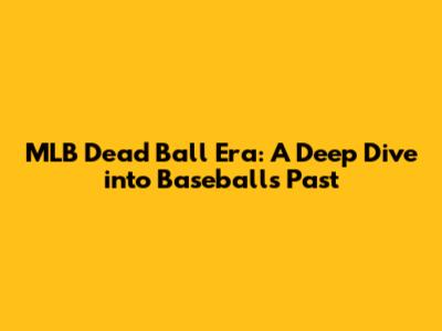 MLB Dead Ball Era: A Deep Dive into Baseball's Past