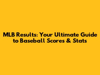 MLB Results: Your Ultimate Guide to Baseball Scores & Stats