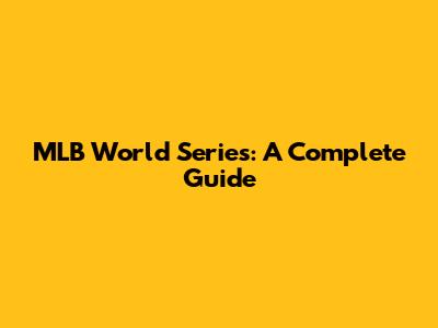 MLB World Series: A Complete Guide