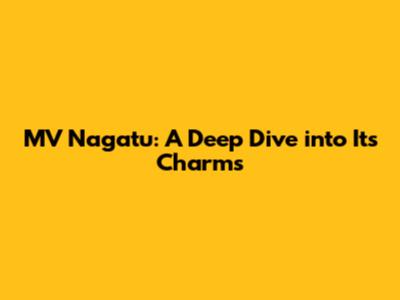 MV Nagatu: A Deep Dive into Its Charms