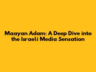 Maayan Adam: A Deep Dive into the Israeli Media Sensation