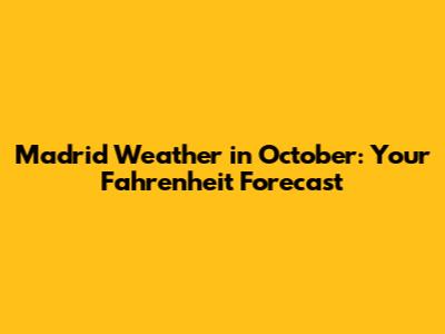 Madrid Weather in October: Your Fahrenheit Forecast