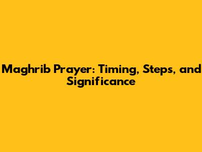 Maghrib Prayer: Timing, Steps, and Significance