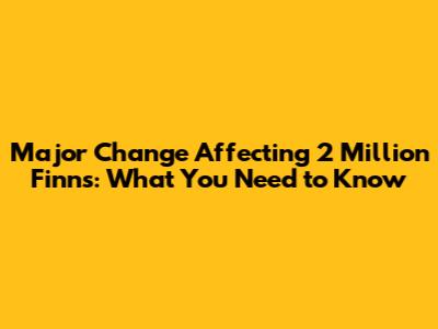 Major Change Affecting 2 Million Finns: What You Need to Know