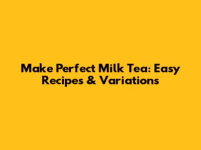 Make Perfect Milk Tea: Easy Recipes & Variations
