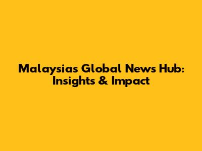 Malaysia's Global News Hub: Insights & Impact