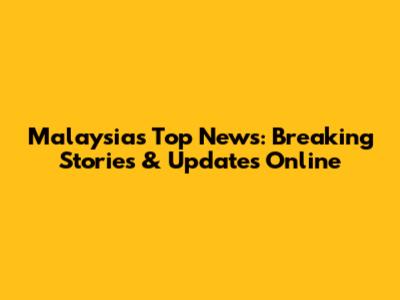 Malaysia's Top News: Breaking Stories & Updates Online