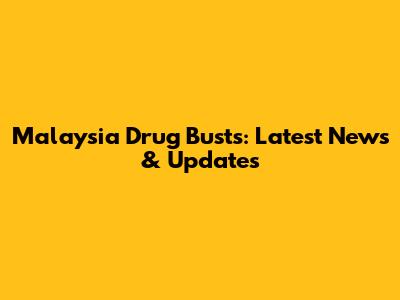 Malaysia Drug Busts: Latest News & Updates