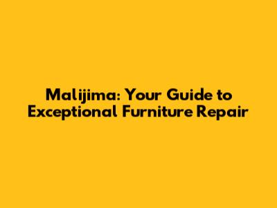 Malijima: Your Guide to Exceptional Furniture Repair