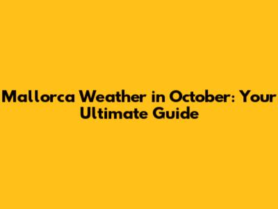 Mallorca Weather in October: Your Ultimate Guide