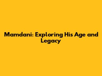 Mamdani: Exploring His Age and Legacy
