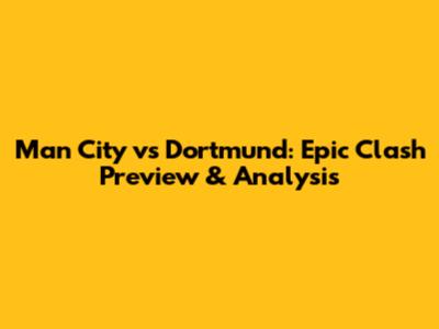 Man City vs Dortmund: Epic Clash Preview & Analysis