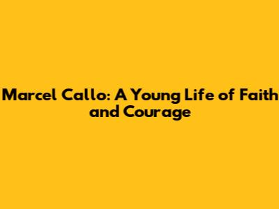 Marcel Callo: A Young Life of Faith and Courage