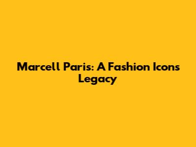 Marcell Paris: A Fashion Icon's Legacy