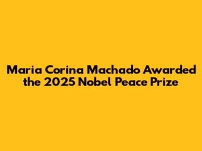 Maria Corina Machado Awarded the 2025 Nobel Peace Prize